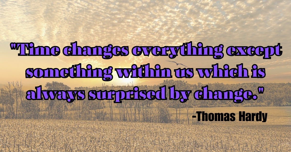 "Time changes everything except something within us which is always surprised by change."