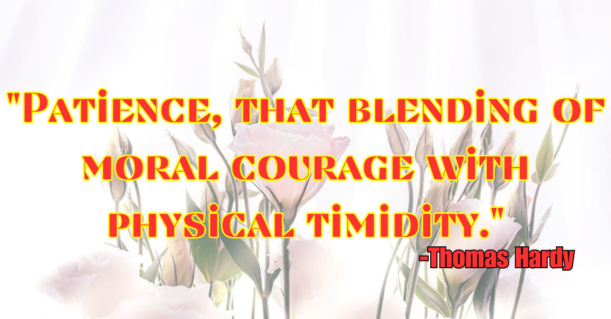 "Patience, that blending of moral courage with physical timidity."