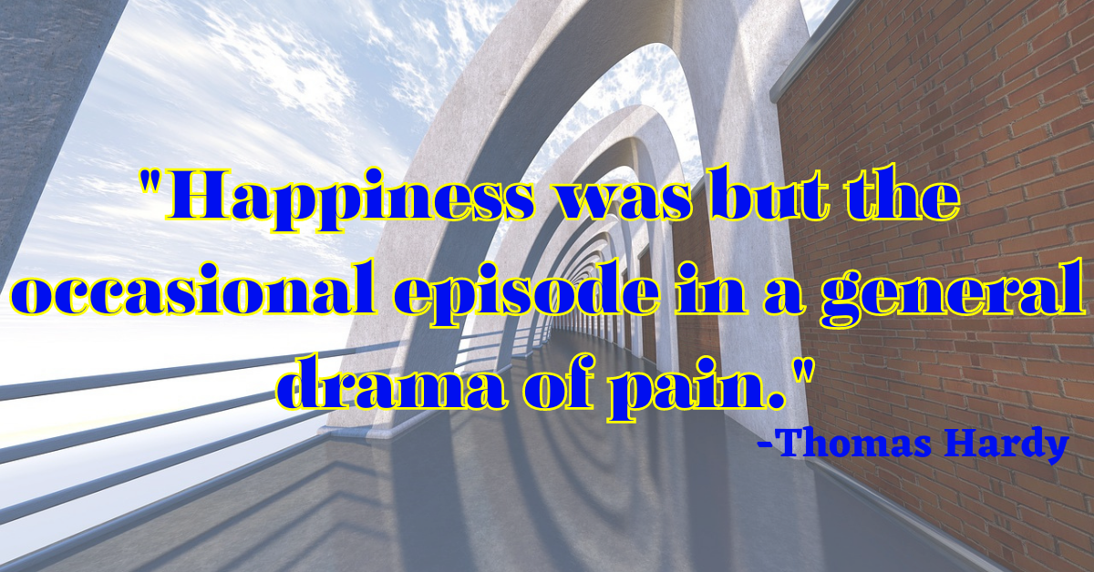 "Happiness was but the occasional episode in a general drama of pain."