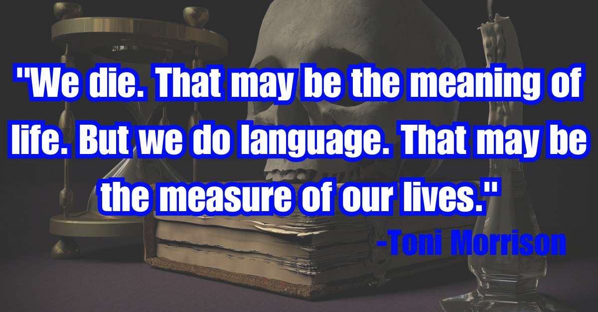 "We die. That may be the meaning of life. But we do language. That may be the measure of our lives."