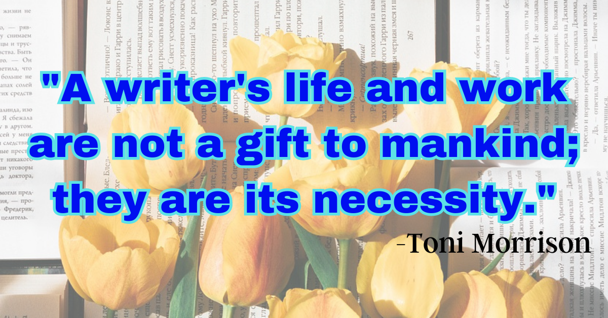 "A writer's life and work are not a gift to mankind; they are its necessity."