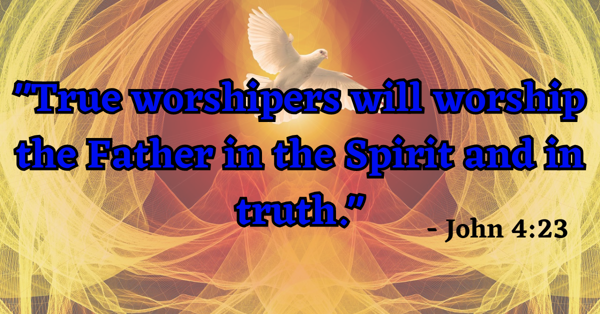 "True worshipers will worship the Father in the Spirit and in truth." - John 4:23