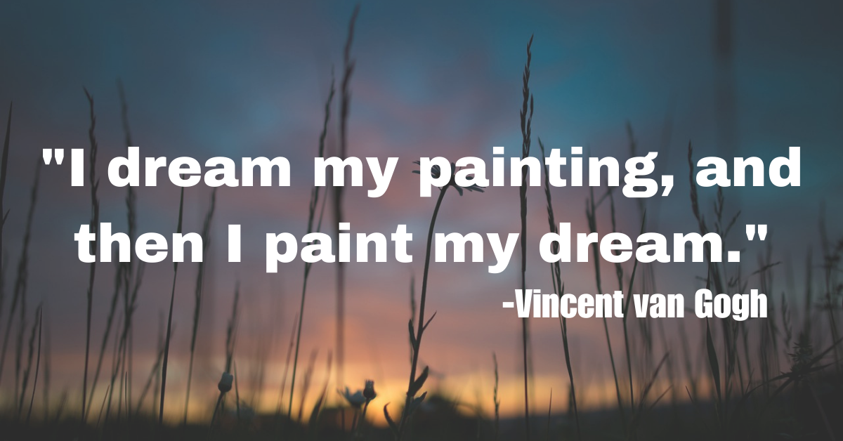 "I dream my painting, and then I paint my dream."