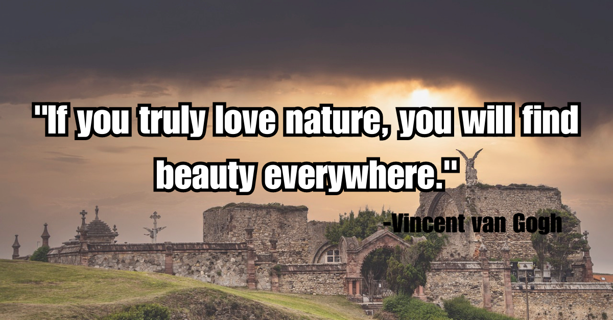 "If you truly love nature, you will find beauty everywhere."