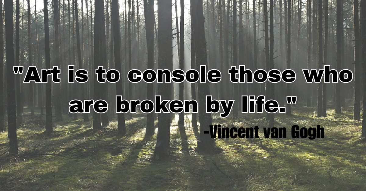 "Art is to console those who are broken by life."