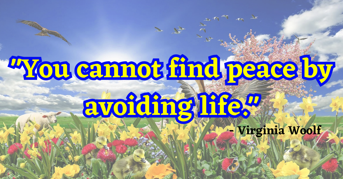 "You cannot find peace by avoiding life." - Virginia Woolf