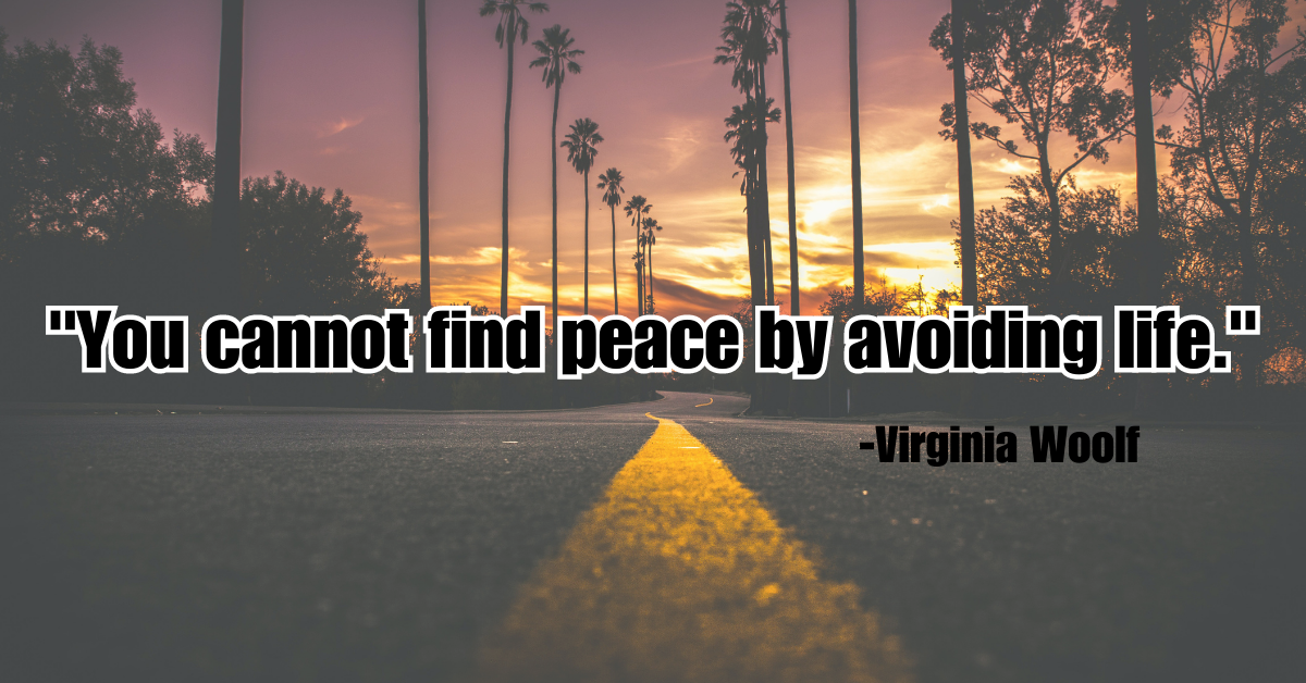 "You cannot find peace by avoiding life."