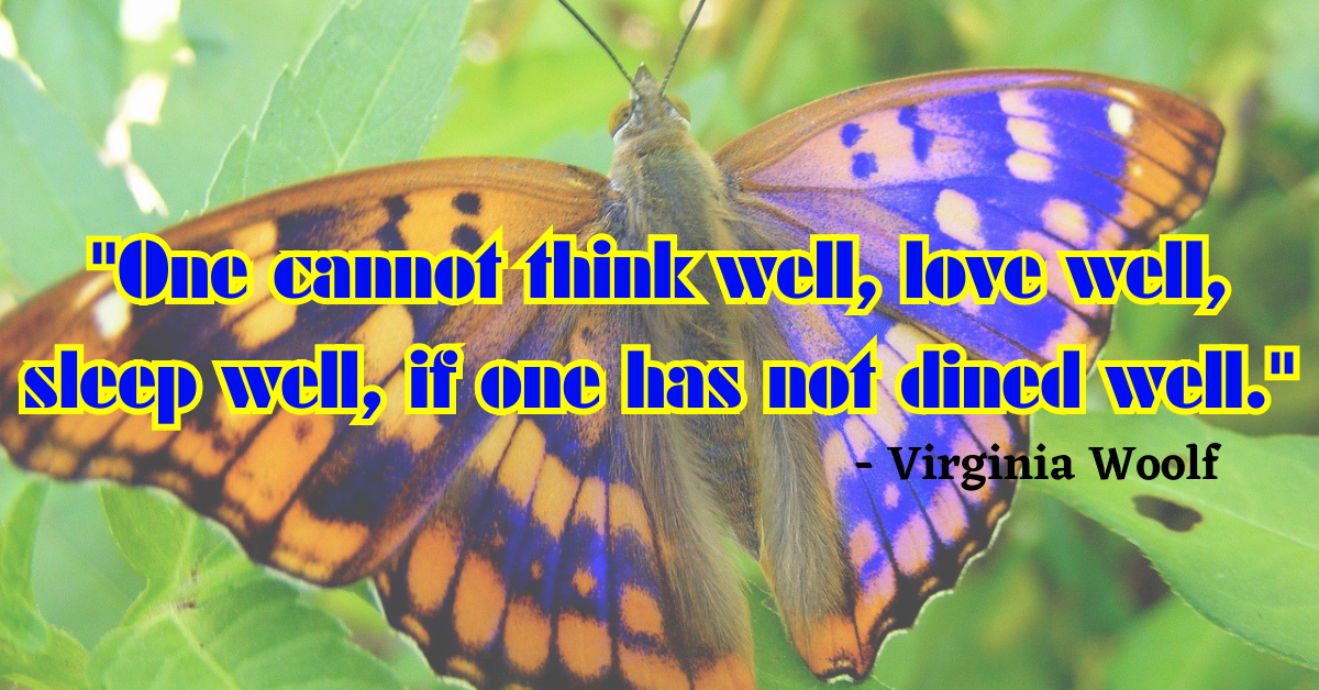 "One cannot think well, love well, sleep well, if one has not dined well." - Virginia Woolf