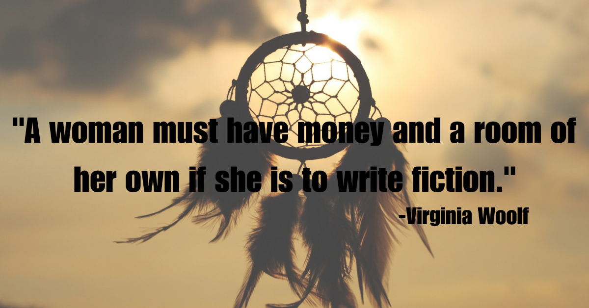 "A woman must have money and a room of her own if she is to write fiction."