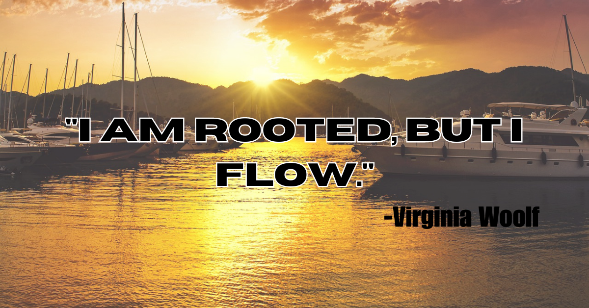 "I am rooted, but I flow."