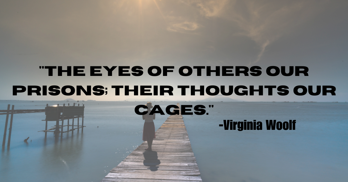 "The eyes of others our prisons; their thoughts our cages."