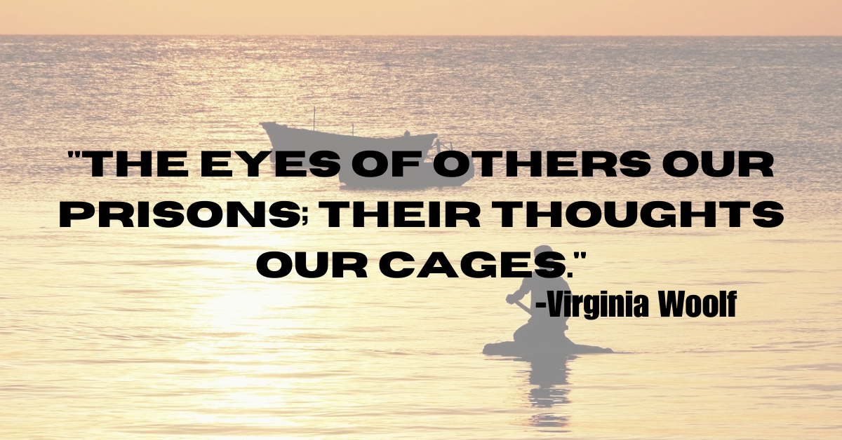 "The eyes of others our prisons; their thoughts our cages."