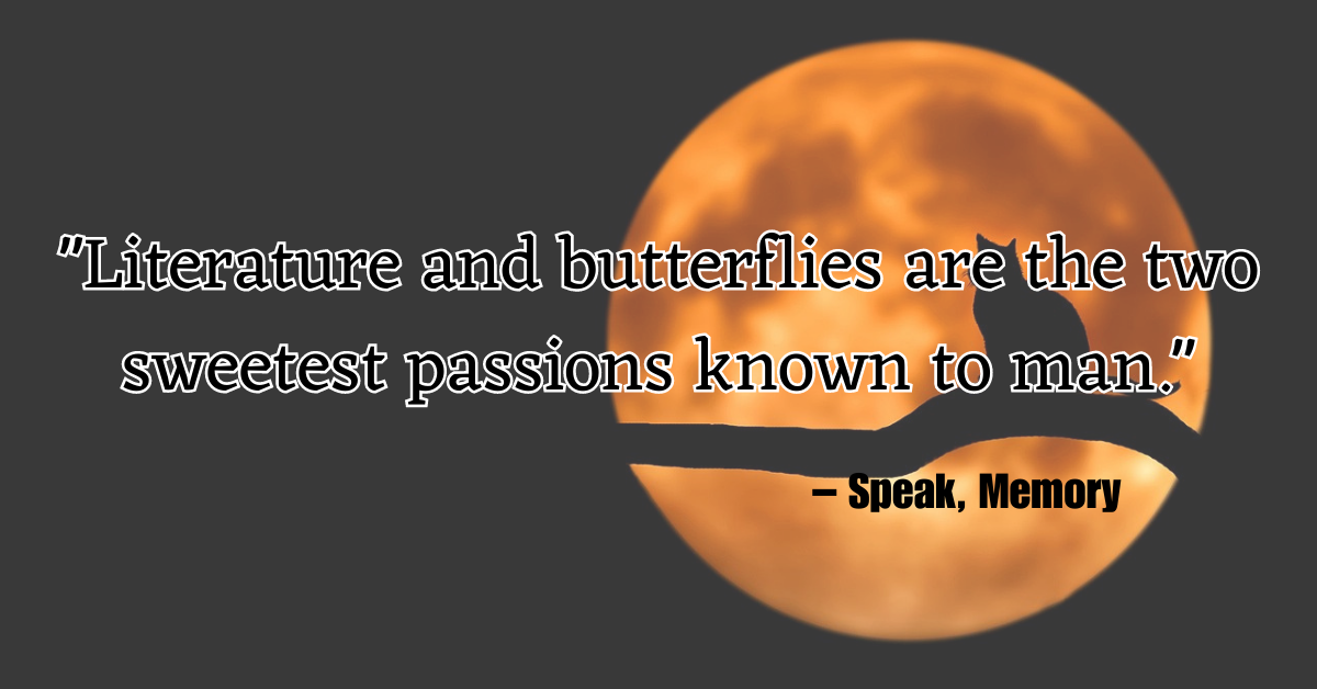 "Literature and butterflies are the two sweetest passions known to man." – Speak, Memory