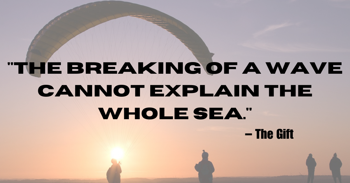 "The breaking of a wave cannot explain the whole sea." – The Gift