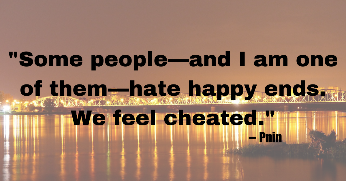 "Some people—and I am one of them—hate happy ends. We feel cheated." – Pnin