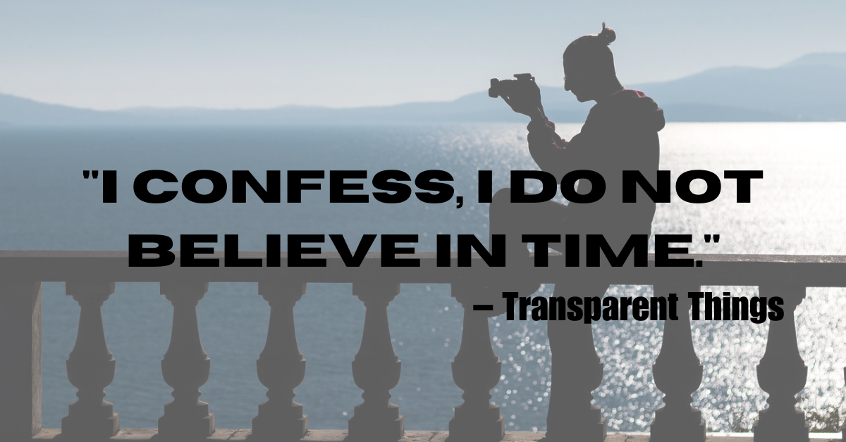 "I confess, I do not believe in time." – Transparent Things