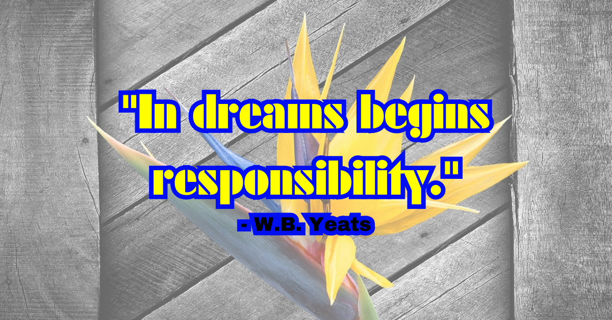 "In dreams begins responsibility." - W.B. Yeats