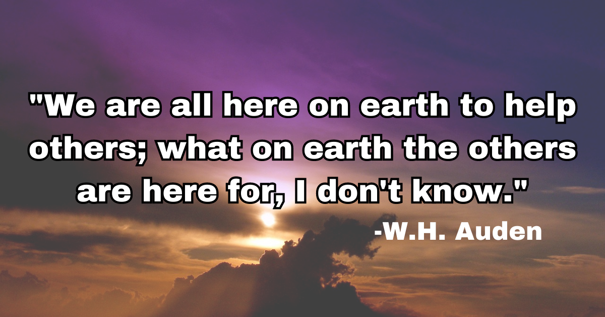 "We are all here on earth to help others; what on earth the others are here for, I don't know."