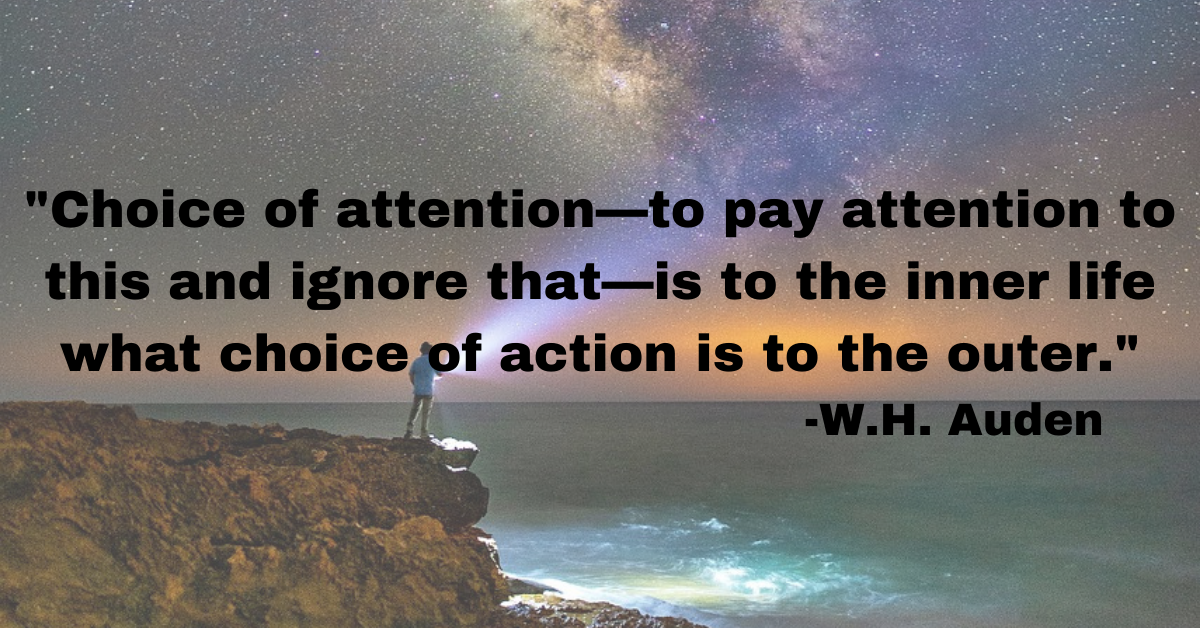 "Choice of attention—to pay attention to this and ignore that—is to the inner life what choice of action is to the outer."