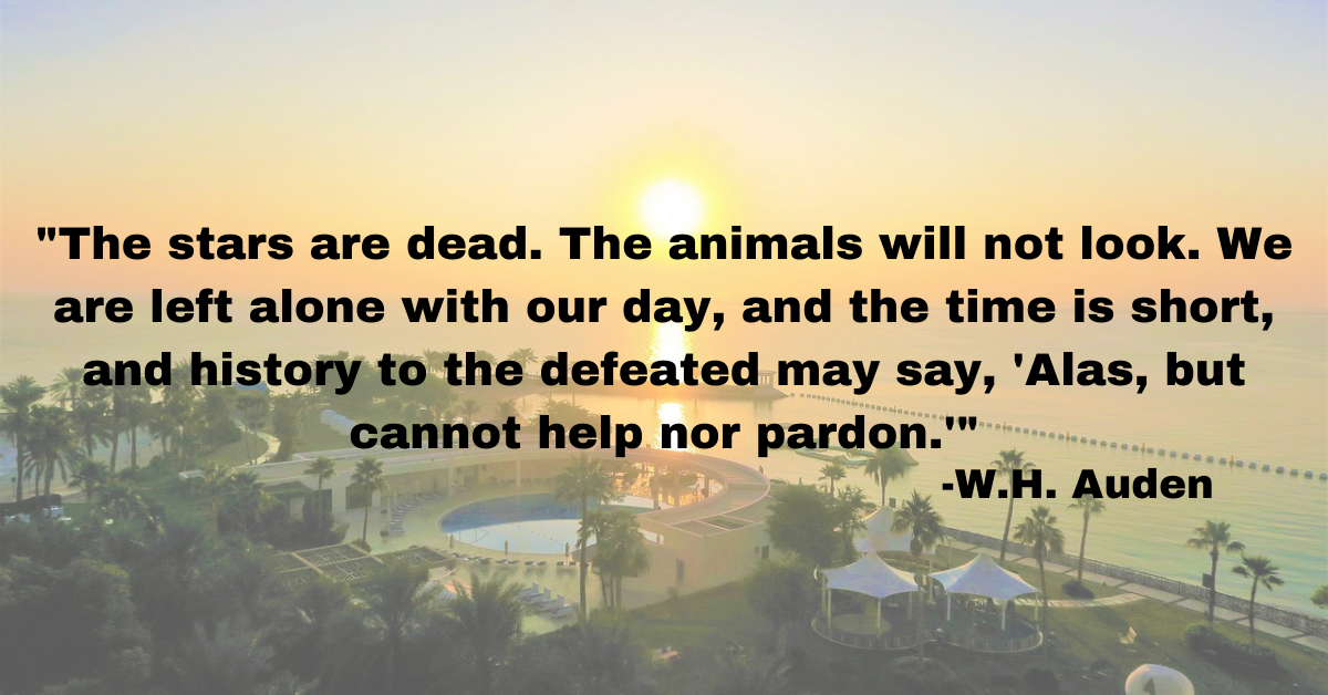 "The stars are dead. The animals will not look. We are left alone with our day, and the time is short, and history to the defeated may say, 'Alas, but cannot help nor pardon.'"