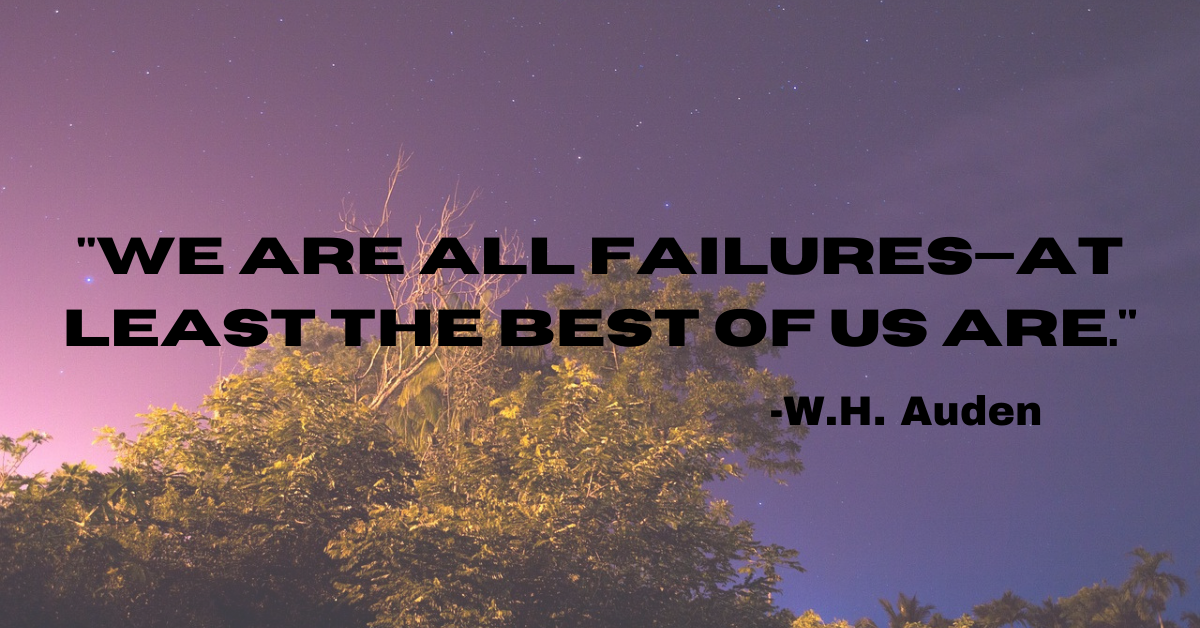 "We are all failures—at least the best of us are."