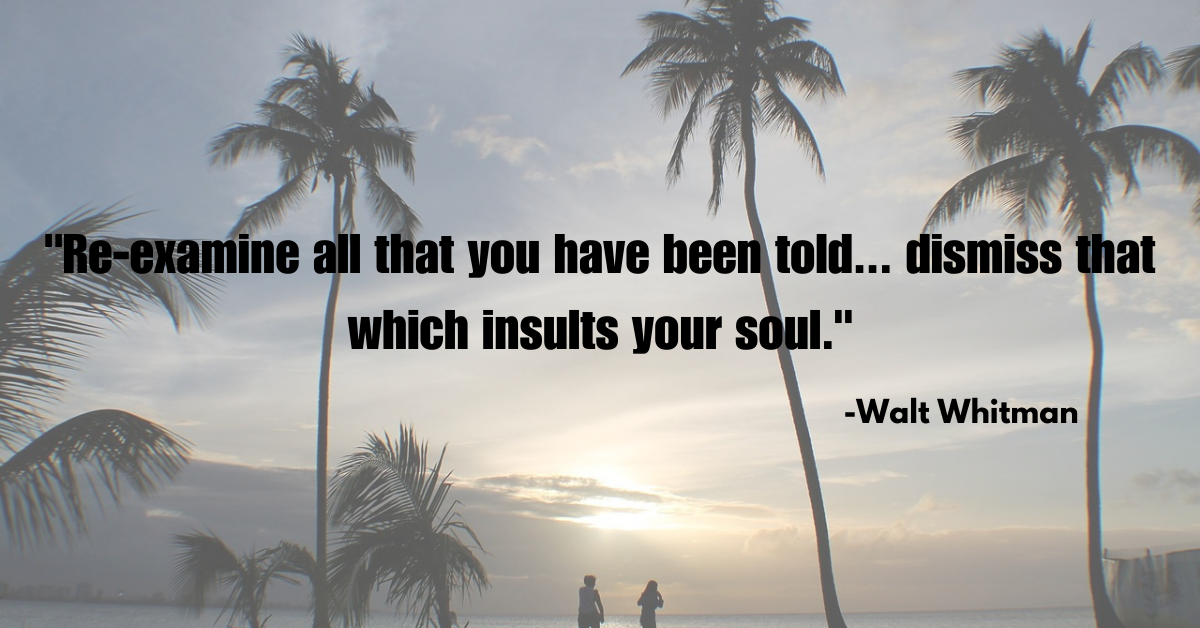 "Re-examine all that you have been told... dismiss that which insults your soul."