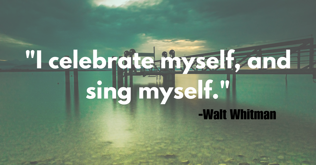 "I celebrate myself, and sing myself."