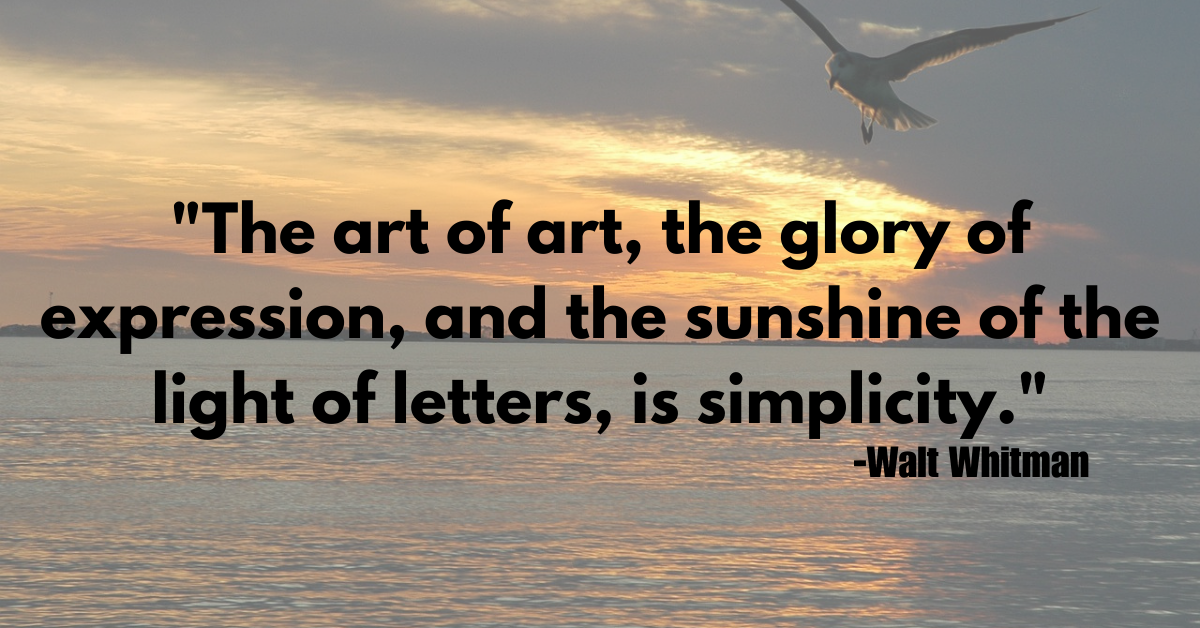 "The art of art, the glory of expression, and the sunshine of the light of letters, is simplicity."