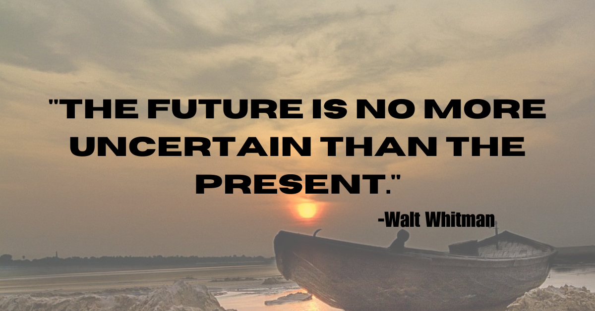 "The future is no more uncertain than the present."