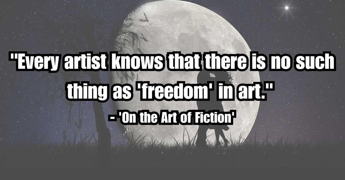 "Every artist knows that there is no such thing as 'freedom' in art." - 'On the Art of Fiction'