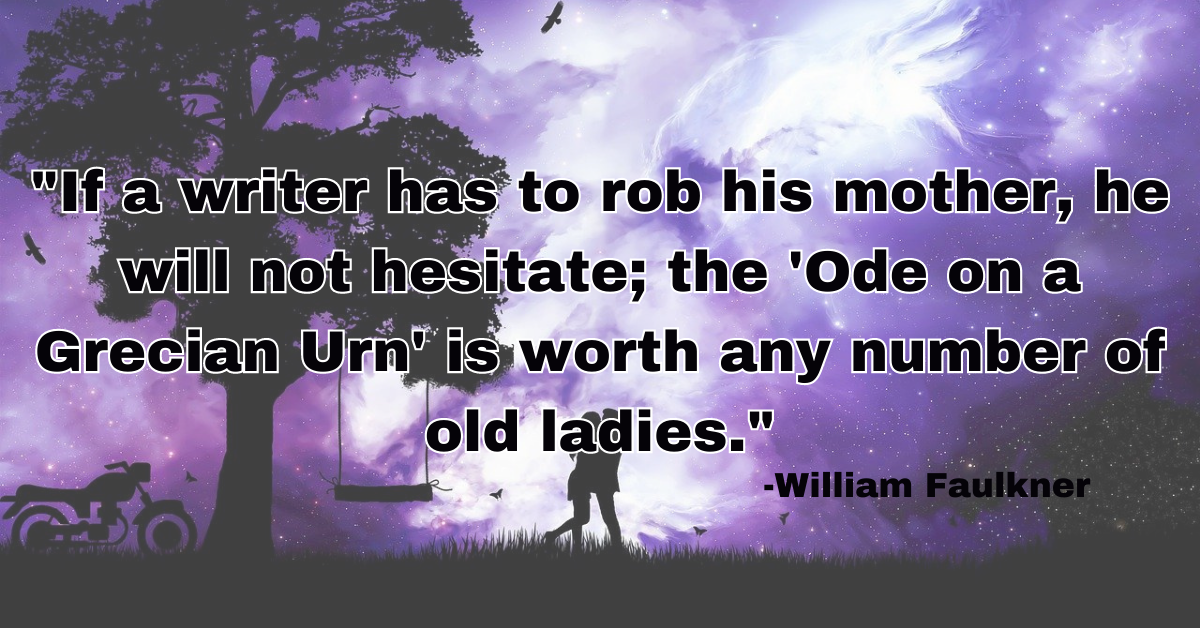 "If a writer has to rob his mother, he will not hesitate; the 'Ode on a Grecian Urn' is worth any number of old ladies."