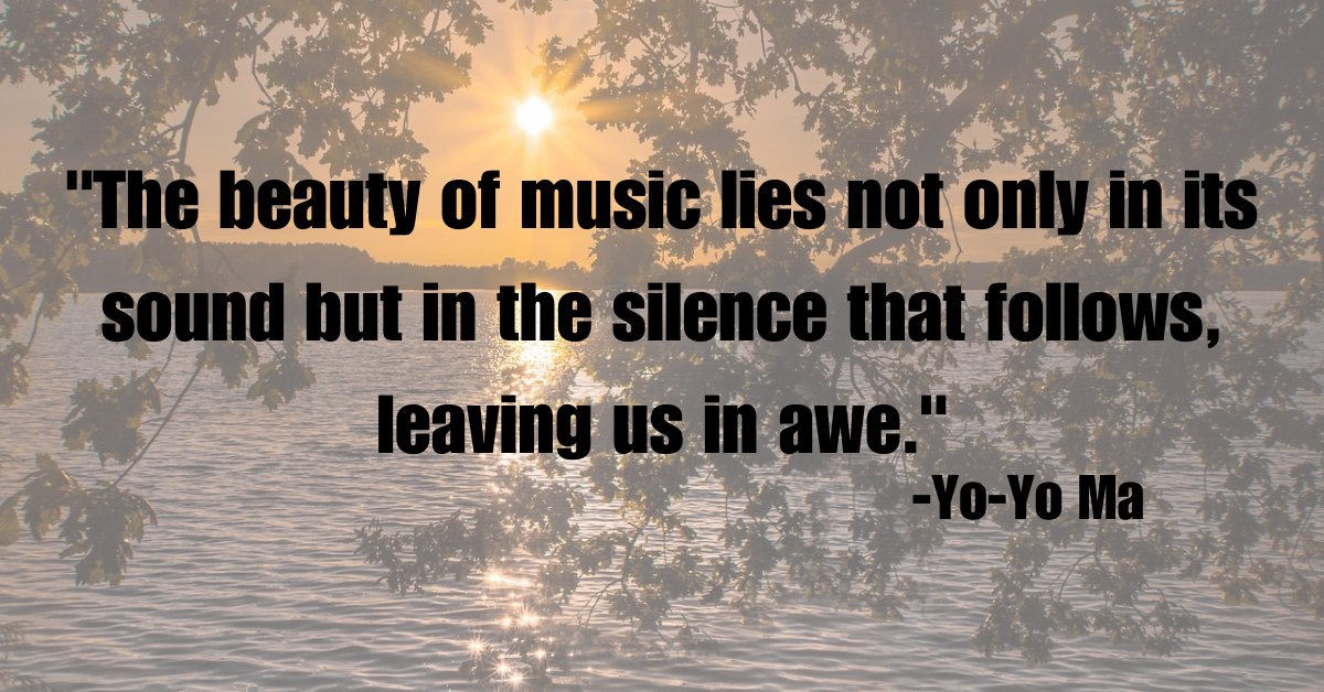 "The beauty of music lies not only in its sound but in the silence that follows, leaving us in awe."