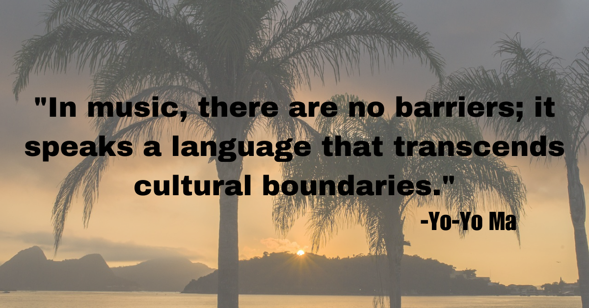 "In music, there are no barriers; it speaks a language that transcends cultural boundaries."