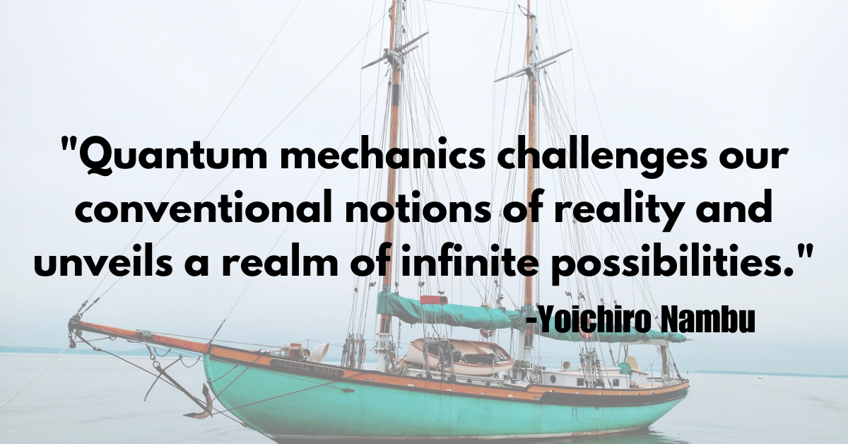 Quantum mechanics challenges our conventional notions of reality and unveils a realm of infinite possibilities."