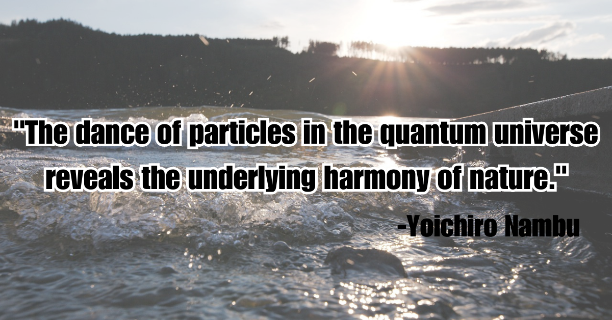 "The dance of particles in the quantum universe reveals the underlying harmony of nature."