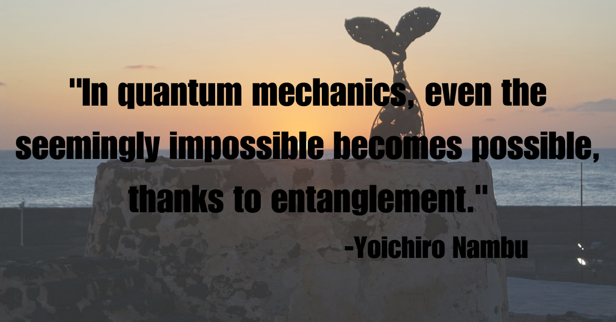 "In quantum mechanics, even the seemingly impossible becomes possible, thanks to entanglement."
