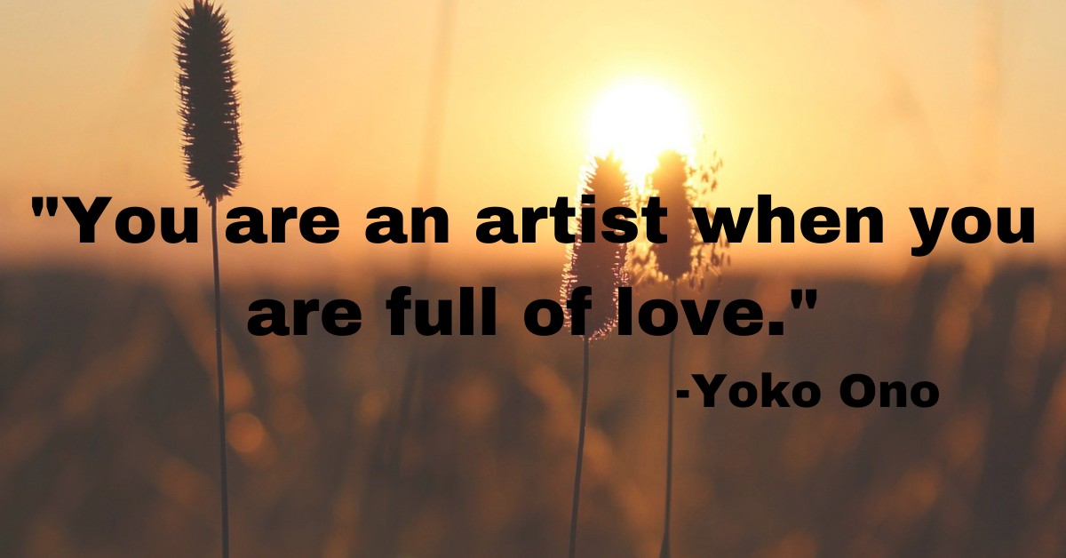 "You are an artist when you are full of love."