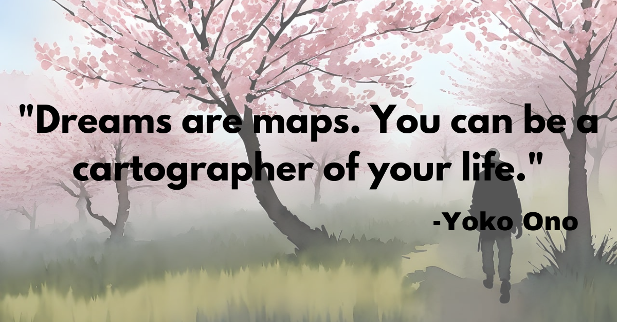 "Dreams are maps. You can be a cartographer of your life."