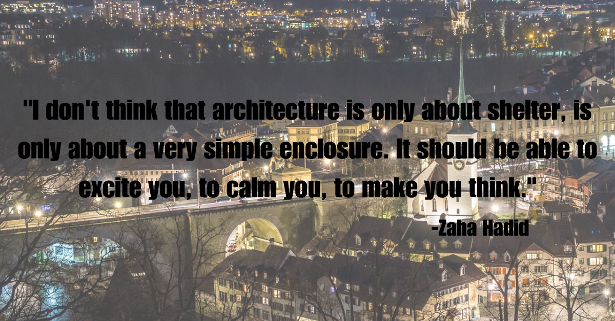 "I don't think that architecture is only about shelter, is only about a very simple enclosure. It should be able to excite you, to calm you, to make you think."