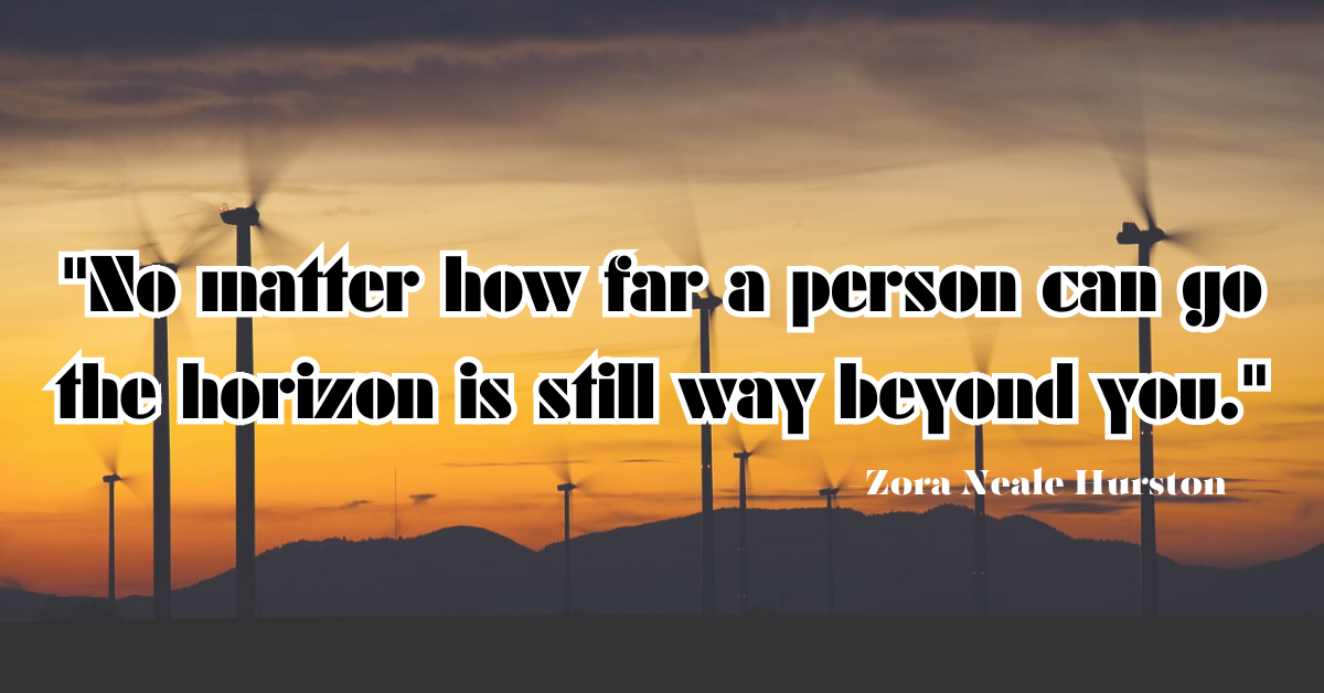 "No matter how far a person can go the horizon is still way beyond you."