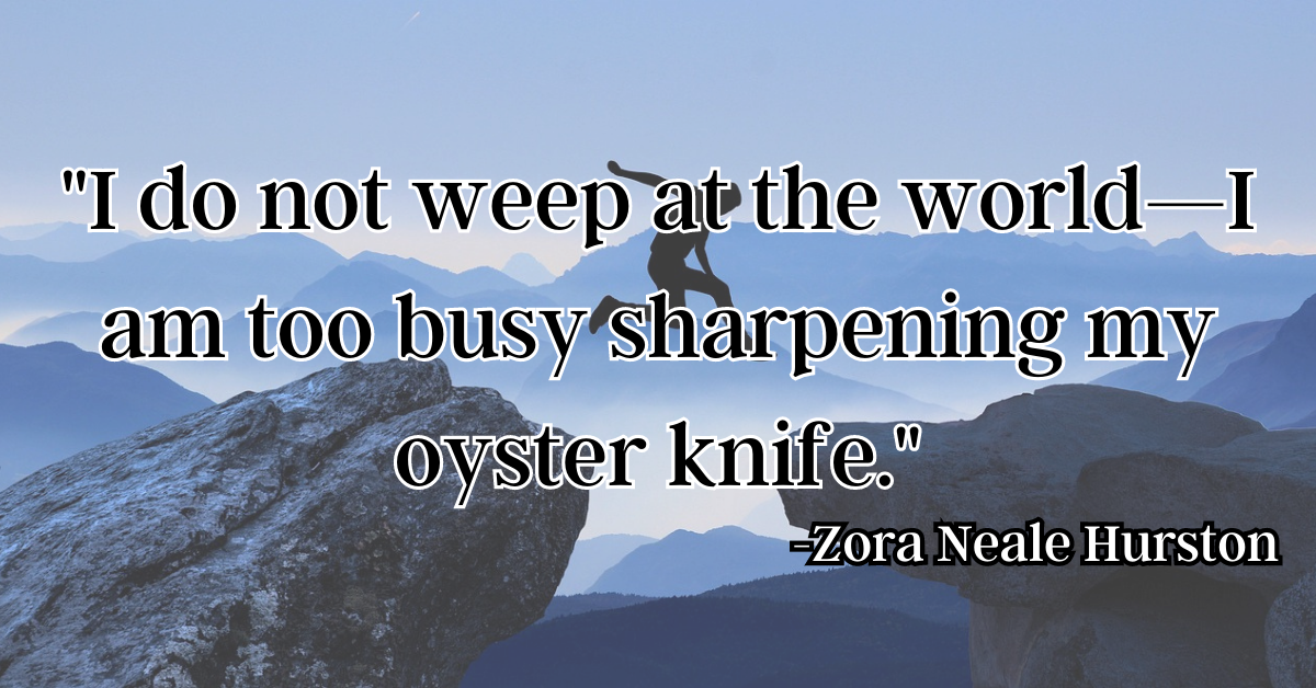 "I do not weep at the world—I am too busy sharpening my oyster knife."