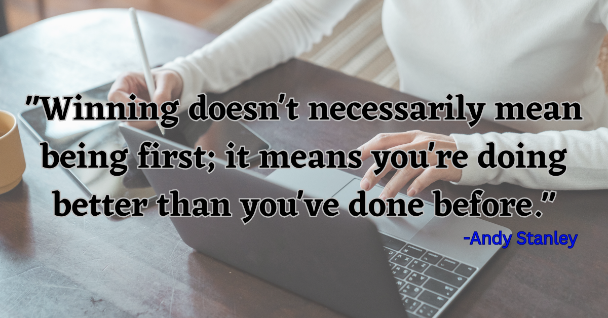 "Winning doesn't necessarily mean being first; it means you're doing better than you've done before."