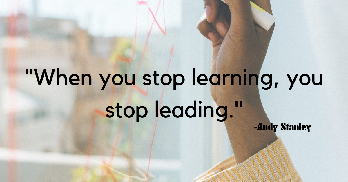 "When you stop learning, you stop leading."