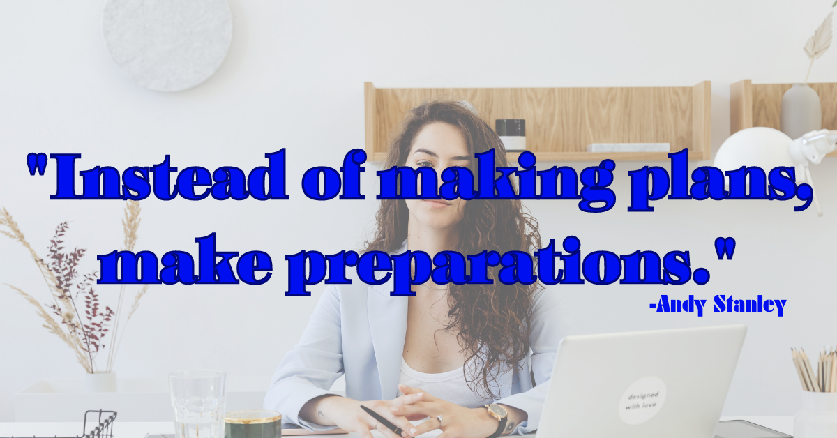 "Instead of making plans, make preparations."