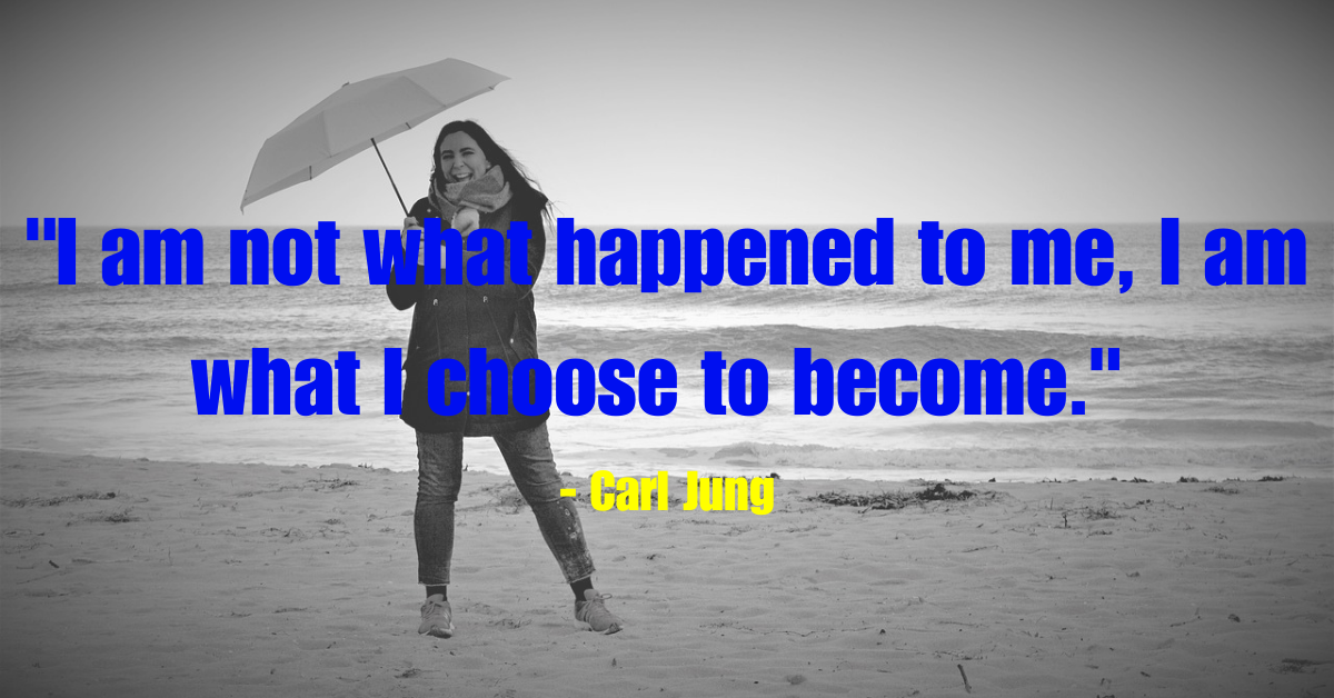 "I am not what happened to me, I am what I choose to become." - Carl Jung