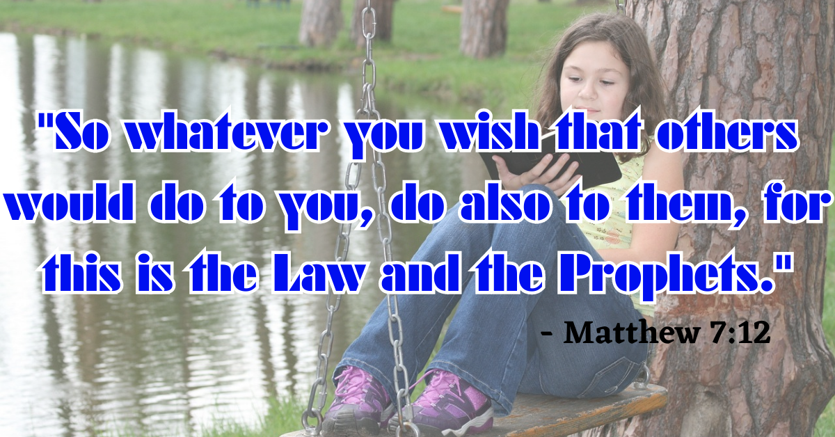 "So whatever you wish that others would do to you, do also to them, for this is the Law and the Prophets." - Matthew 7:12