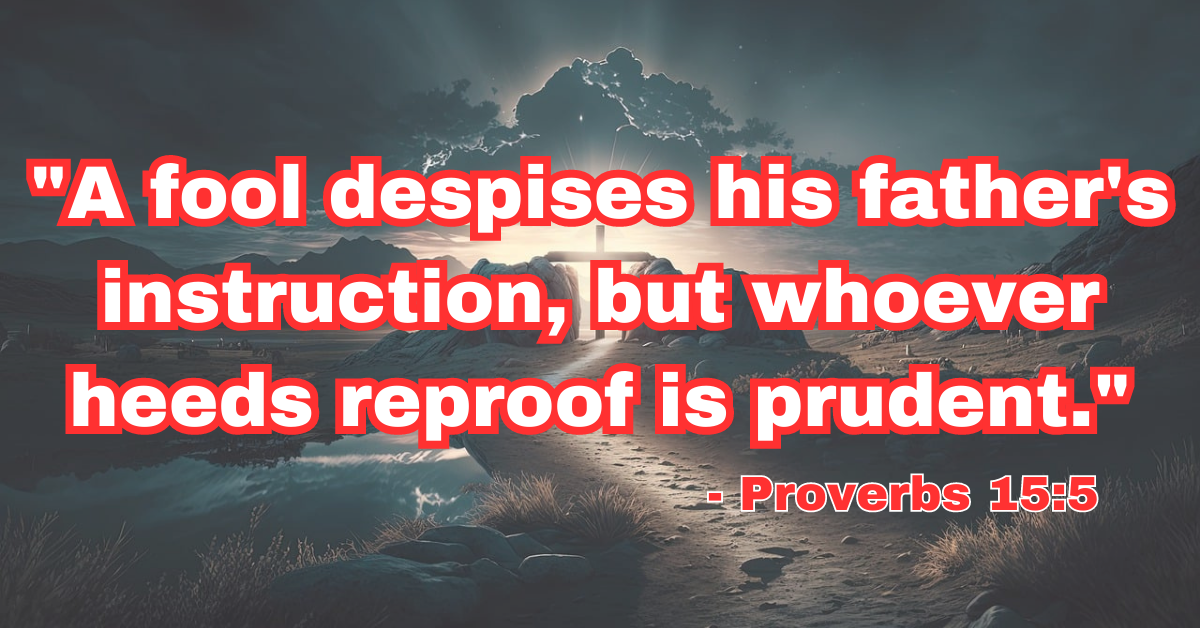 "A fool despises his father's instruction, but whoever heeds reproof is prudent." - Proverbs 15:5