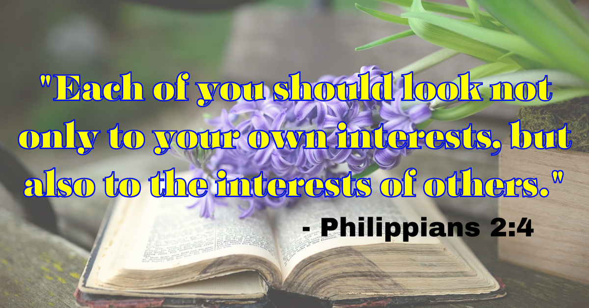 "Each of you should look not only to your own interests, but also to the interests of others." - Philippians 2:4