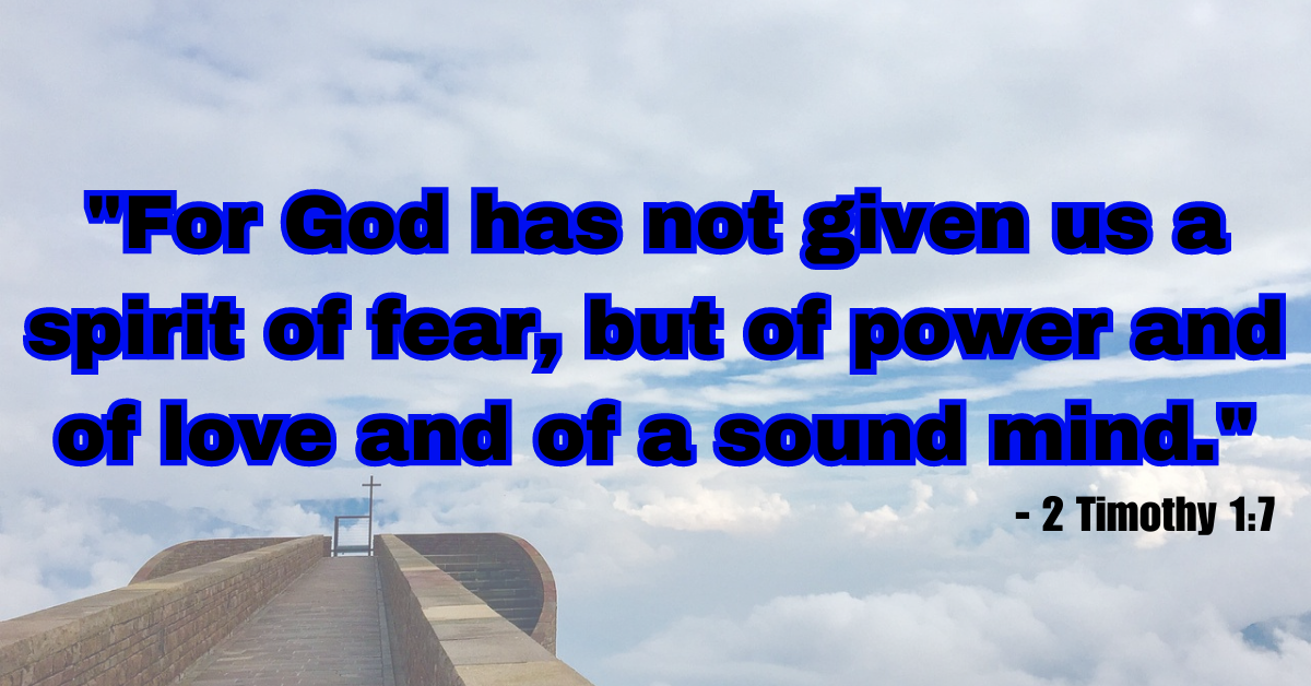 "For God has not given us a spirit of fear, but of power and of love and of a sound mind." - 2 Timothy 1:7