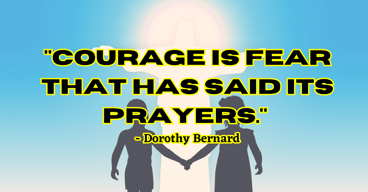 "Courage is fear that has said its prayers." - Dorothy Bernard